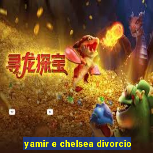 yamir e chelsea divorcio